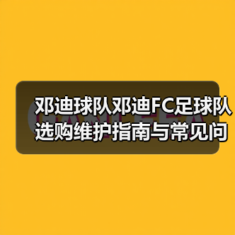 邓迪球队邓迪FC足球队选购维护指南与常见问题解析(图3) 邓迪球队邓迪FC足球队选购维护指南与常见问题解析(图3)