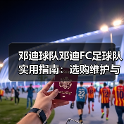 邓迪球队邓迪FC足球队实用指南:选购维护与常见问题(图2) 邓迪球队邓迪FC足球队实用指南:选购维护与常见问题(图2)