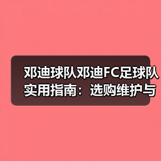 邓迪球队邓迪FC足球队实用指南:选购维护与常见问题(图3) 邓迪球队邓迪FC足球队实用指南:选购维护与常见问题(图3)